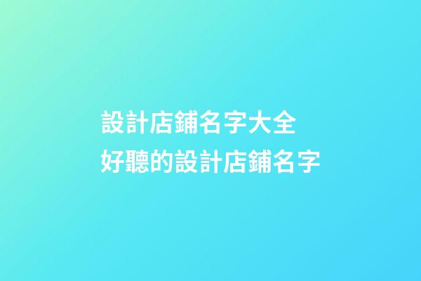 設計店鋪名字大全 好聽的設計店鋪名字-第1張-店鋪起名-玄機派